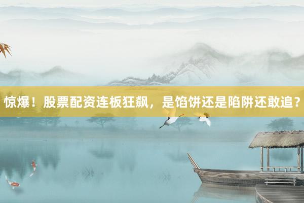 惊爆！股票配资连板狂飙，是馅饼还是陷阱还敢追？