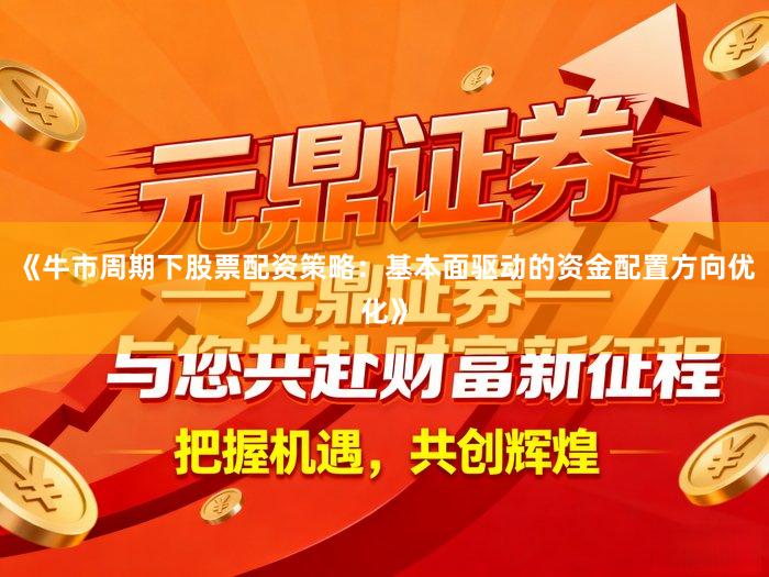 《牛市周期下股票配资策略：基本面驱动的资金配置方向优化》