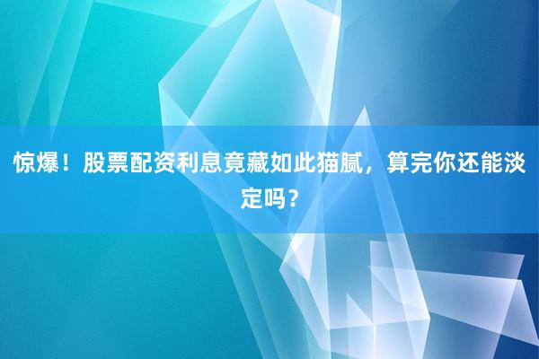 惊爆！股票配资利息竟藏如此猫腻，算完你还能淡定吗？