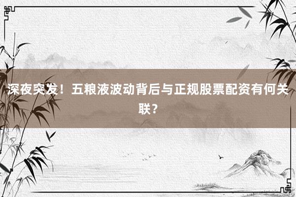 深夜突发！五粮液波动背后与正规股票配资有何关联？