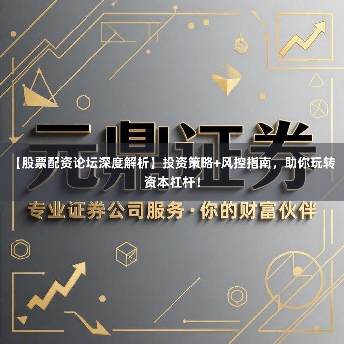 【股票配资论坛深度解析】投资策略+风控指南,助你玩转资本杠杆!