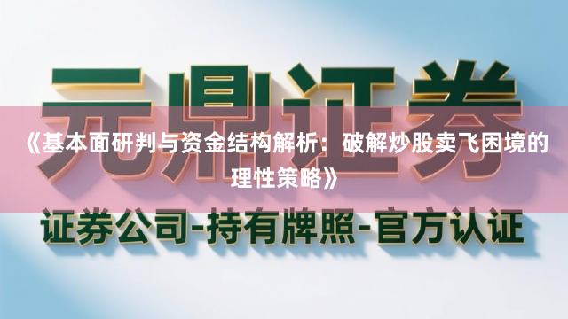 《基本面研判与资金结构解析：破解炒股卖飞困境的理性策略》