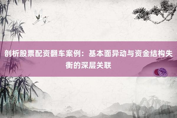 剖析股票配资翻车案例:基本面异动与资金结构失衡的深层关联