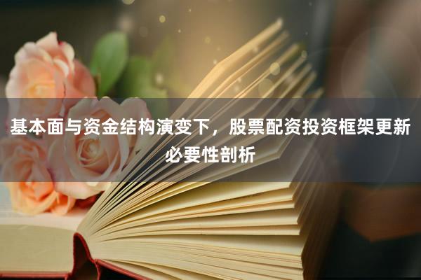 基本面与资金结构演变下，股票配资投资框架更新必要性剖析