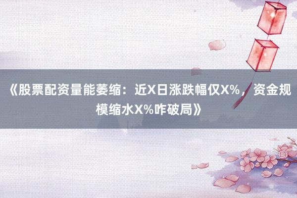 《股票配资量能萎缩:近X日涨跌幅仅X%,资金规模缩水X%咋破局》