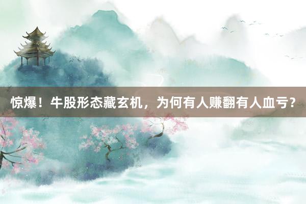 惊爆！牛股形态藏玄机，为何有人赚翻有人血亏？