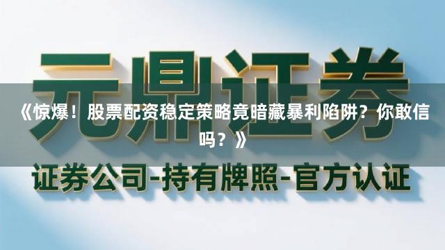 《惊爆!股票配资稳定策略竟暗藏暴利陷阱?你敢信吗?》