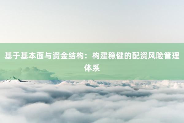 基于基本面与资金结构：构建稳健的配资风险管理体系