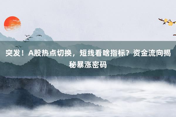 突发！A股热点切换，短线看啥指标？资金流向揭秘暴涨密码