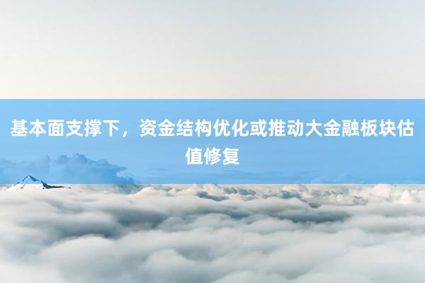 基本面支撑下，资金结构优化或推动大金融板块估值修复