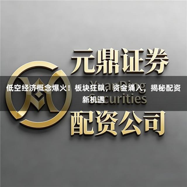 低空经济概念爆火！板块狂飙，资金涌入，揭秘配资新机遇