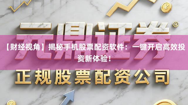【财经视角】揭秘手机股票配资软件：一键开启高效投资新体验！
