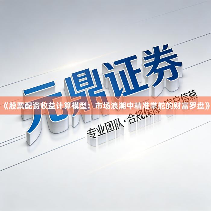 《股票配资收益计算模型：市场浪潮中精准掌舵的财富罗盘》