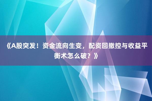 《A股突发！资金流向生变，配资回撤控与收益平衡术怎么破？》