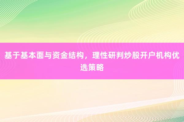 基于基本面与资金结构，理性研判炒股开户机构优选策略