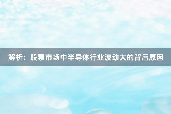 解析：股票市场中半导体行业波动大的背后原因