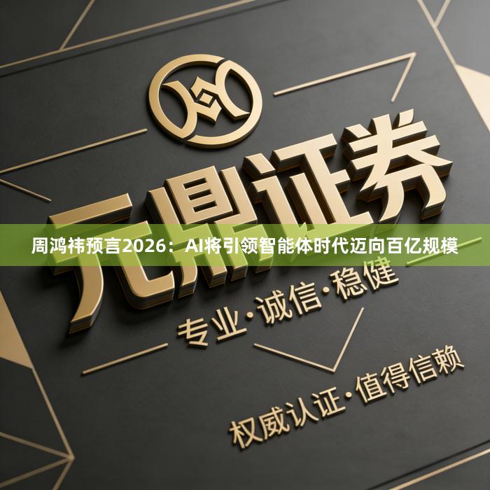 周鸿祎预言2026：AI将引领智能体时代迈向百亿规模