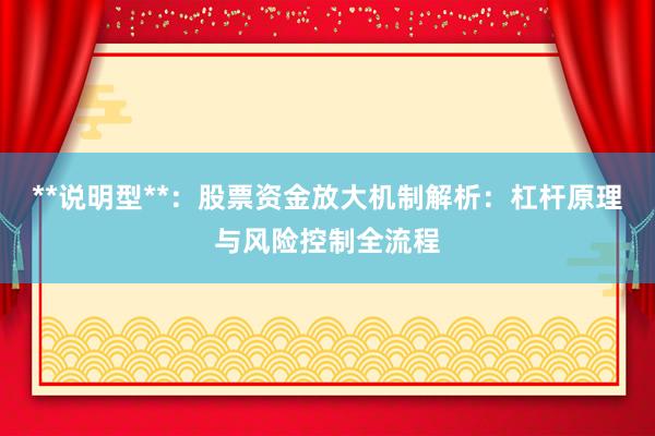 **说明型**：股票资金放大机制解析：杠杆原理与风险控制全流程