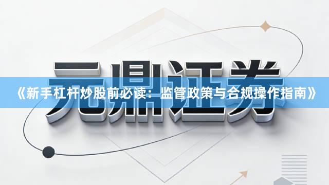 《新手杠杆炒股前必读：监管政策与合规操作指南》