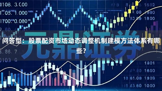 问答型：股票配资市场动态调整机制建模方法体系有哪些？