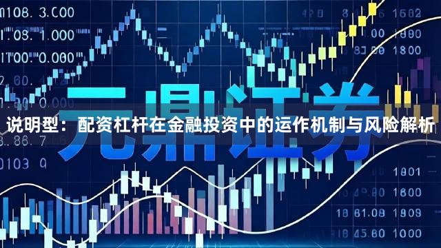 说明型：配资杠杆在金融投资中的运作机制与风险解析