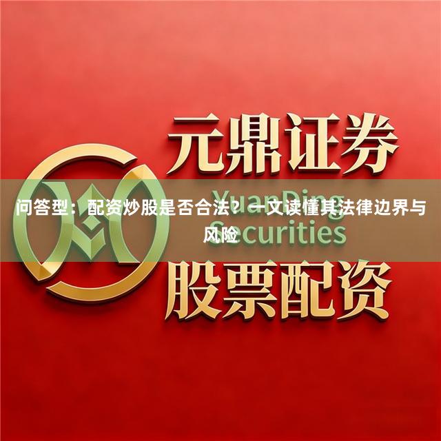 问答型：配资炒股是否合法？一文读懂其法律边界与风险