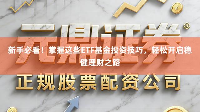新手必看！掌握这些ETF基金投资技巧，轻松开启稳健理财之路