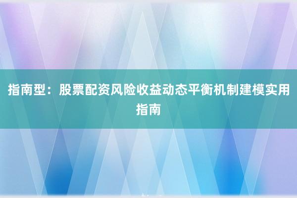 指南型:股票配资风险收益动态平衡机制建模实用指南
