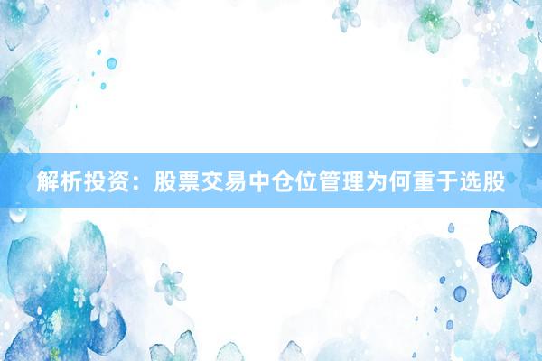 解析投资：股票交易中仓位管理为何重于选股