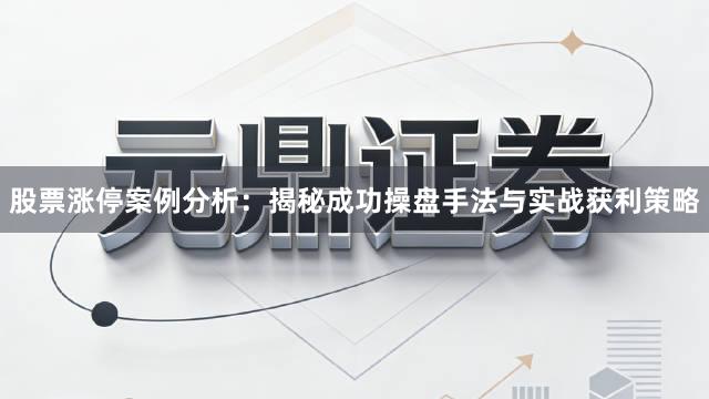 股票涨停案例分析：揭秘成功操盘手法与实战获利策略