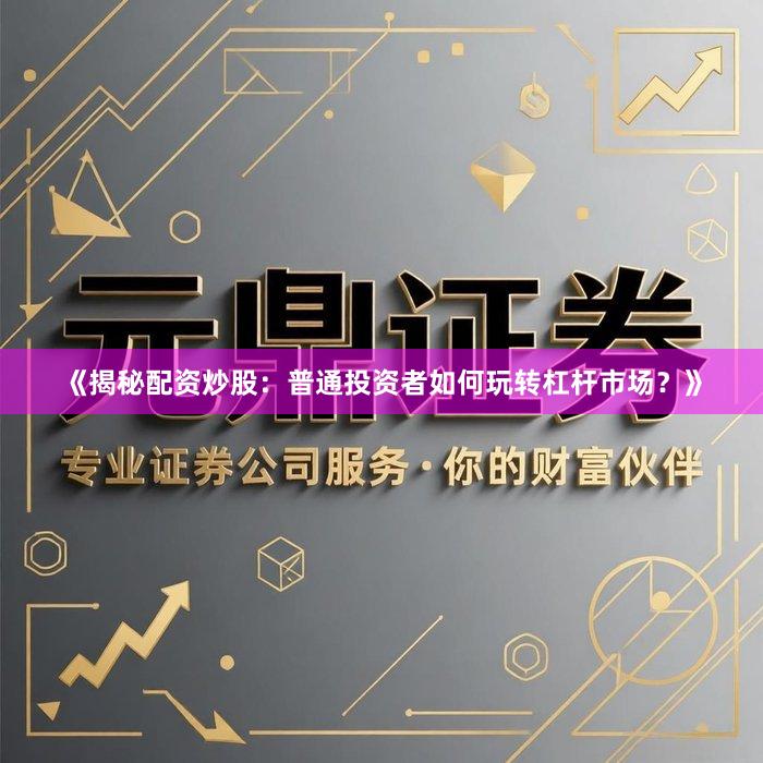 《揭秘配资炒股：普通投资者如何玩转杠杆市场？》