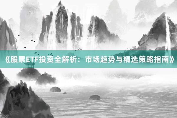《股票ETF投资全解析：市场趋势与精选策略指南》