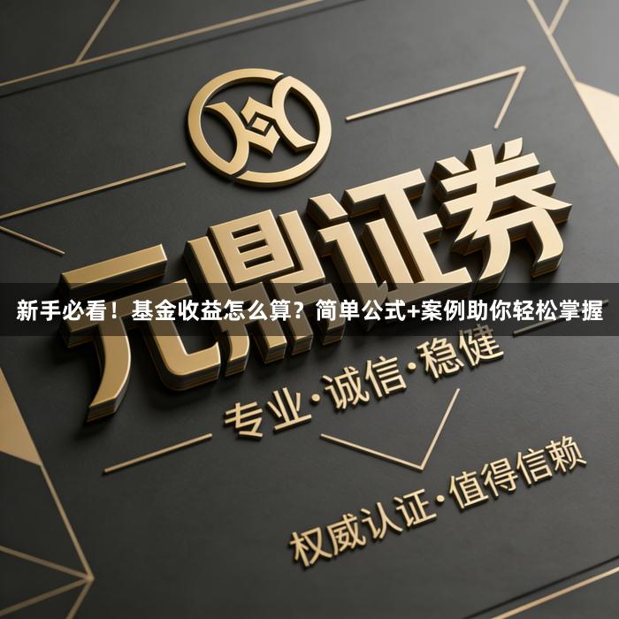 新手必看！基金收益怎么算？简单公式+案例助你轻松掌握