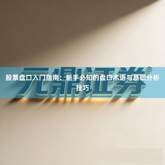股票盘口入门指南：新手必知的盘口术语与基础分析技巧