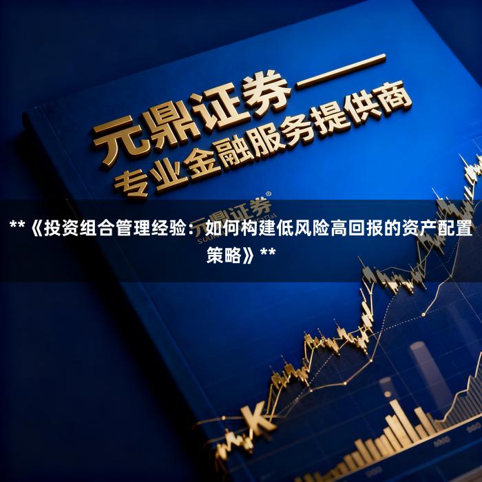 **《投资组合管理经验：如何构建低风险高回报的资产配置策略》**