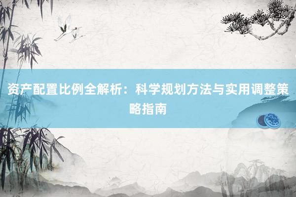 资产配置比例全解析：科学规划方法与实用调整策略指南