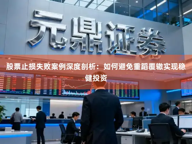 股票止损失败案例深度剖析：如何避免重蹈覆辙实现稳健投资