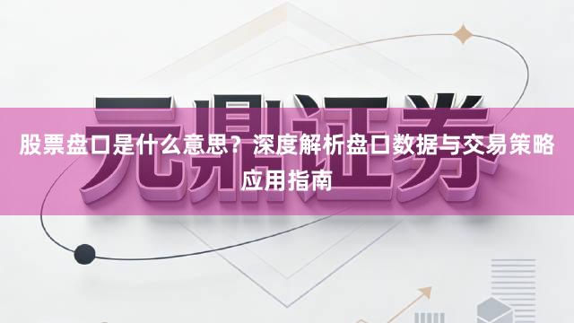 股票盘口是什么意思？深度解析盘口数据与交易策略应用指南