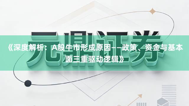 《深度解析：A股牛市形成原因——政策、资金与基本面三重驱动逻辑》