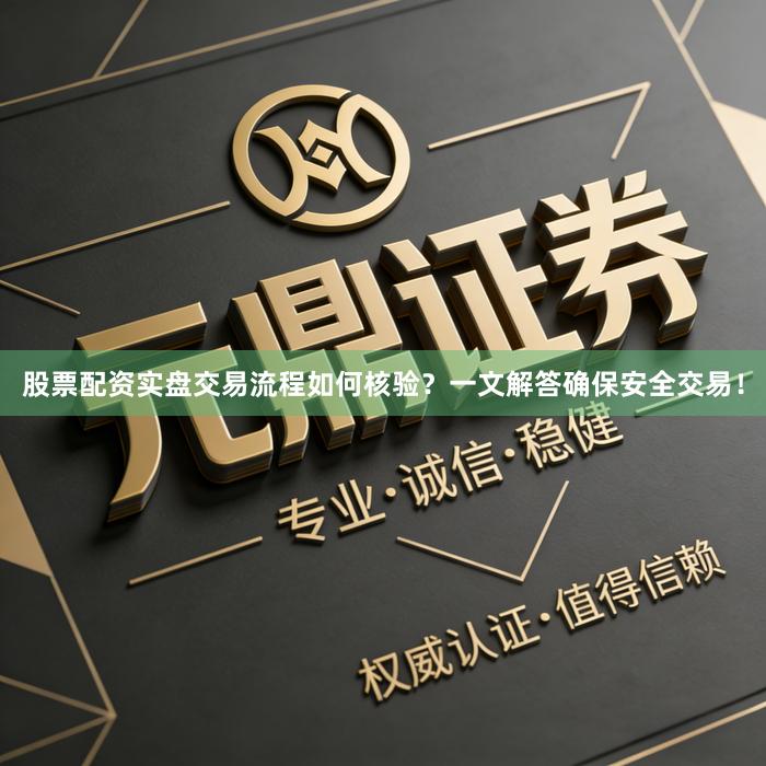 股票配资实盘交易流程如何核验？一文解答确保安全交易！