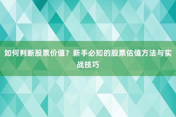 如何判断股票价值？新手必知的股票估值方法与实战技巧