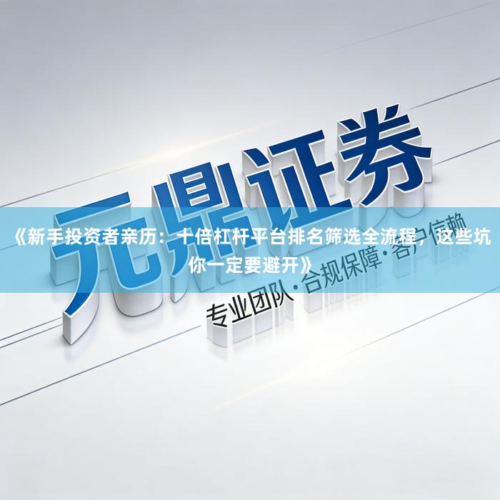 《新手投资者亲历：十倍杠杆平台排名筛选全流程，这些坑你一定要避开》