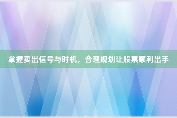 掌握卖出信号与时机，合理规划让股票顺利出手