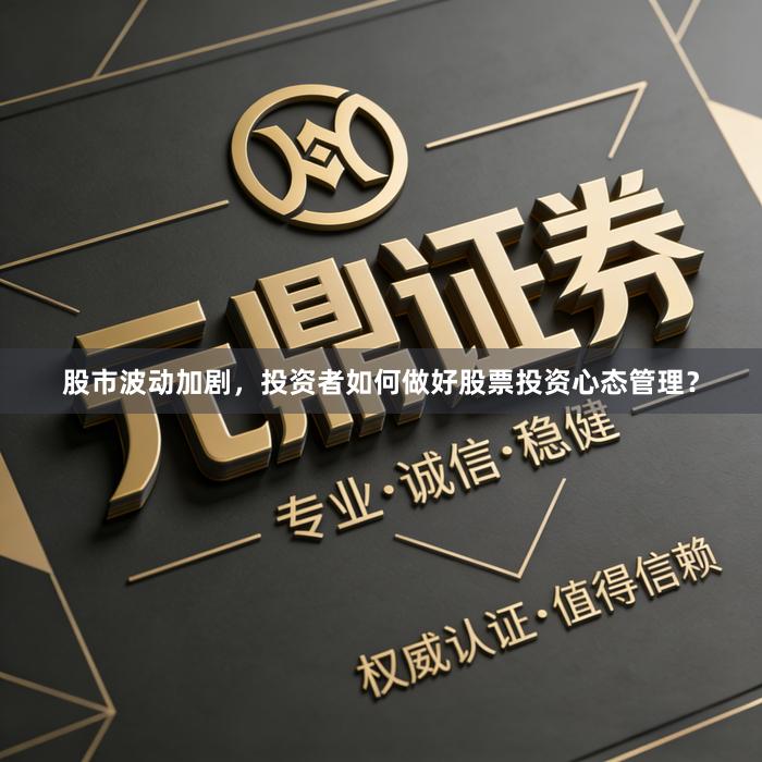 股市波动加剧，投资者如何做好股票投资心态管理？