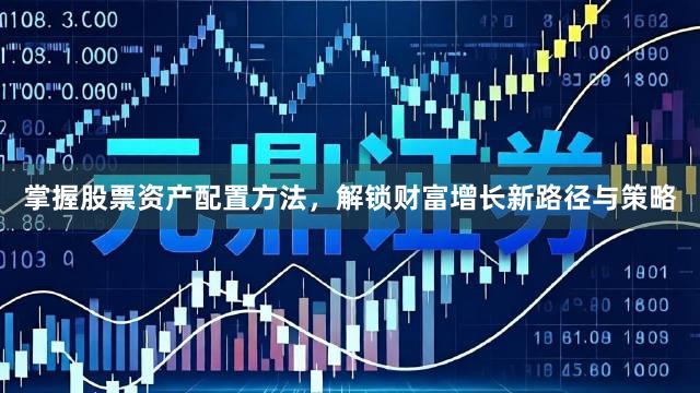 掌握股票资产配置方法，解锁财富增长新路径与策略