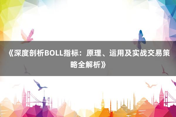 《深度剖析BOLL指标：原理、运用及实战交易策略全解析》