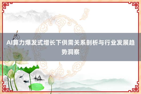 AI算力爆发式增长下供需关系剖析与行业发展趋势洞察