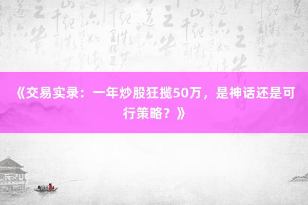 《交易实录：一年炒股狂揽50万，是神话还是可行策略？》