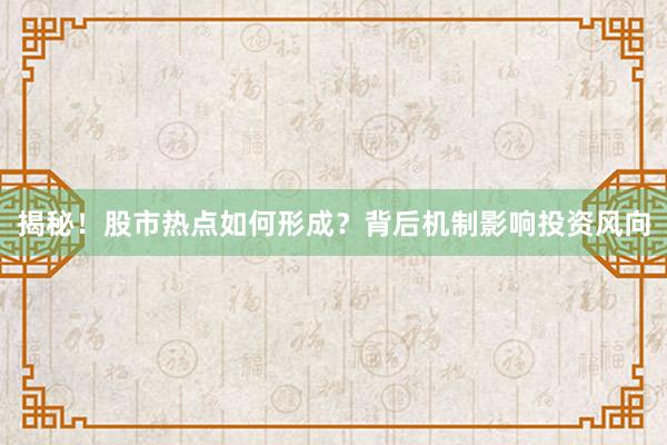 揭秘！股市热点如何形成？背后机制影响投资风向