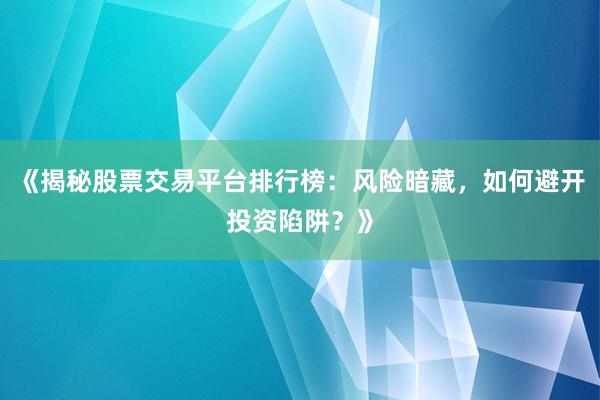 《揭秘股票交易平台排行榜：风险暗藏，如何避开投资陷阱？》